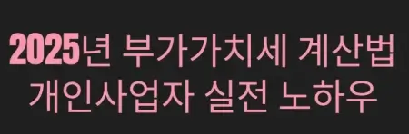 2025년 부가가치세 계산법, 개인사업자를 위한 실전 노하우
