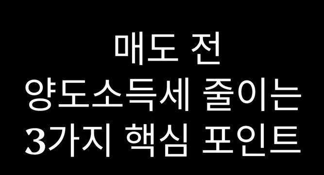 양도소득세 줄이려면 매도 전 꼭 확인할 3가지 포인트